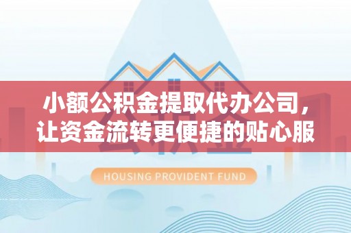 创业小额公积金提取代办公司，让资金流转更便捷的贴心服务