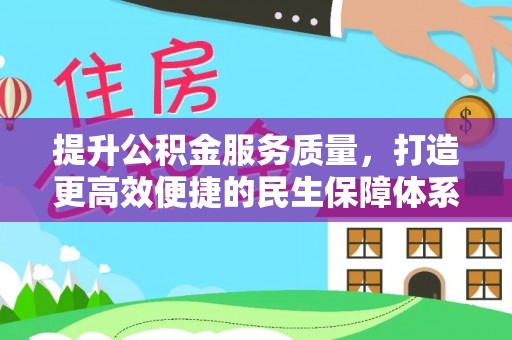 创业提升公积金服务质量，打造更高效便捷的民生保障体系