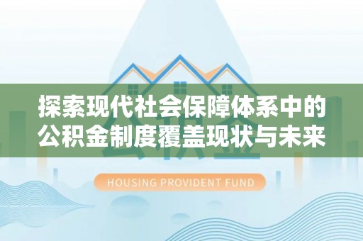 创业探索现代社会保障体系中的公积金制度覆盖现状与未来
