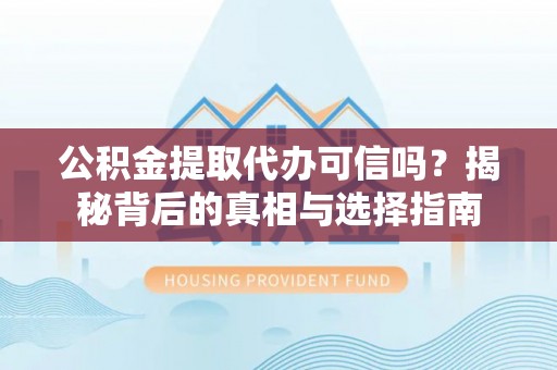 创业公积金提取代办可信吗？揭秘背后的真相与选择指南
