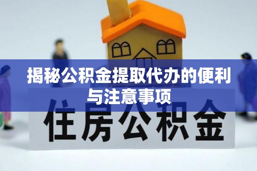 创业揭秘公积金提取代办的便利与注意事项