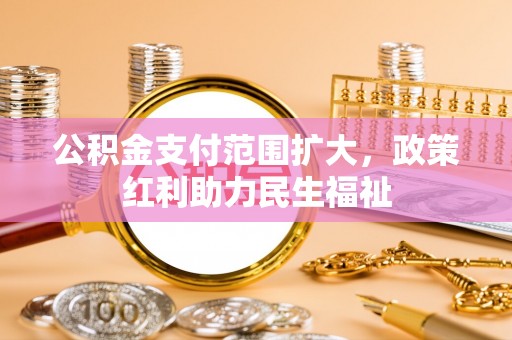 创业公积金支付范围扩大，政策红利助力民生福祉