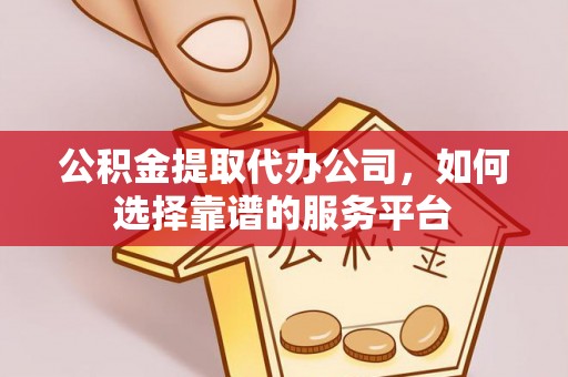 创业公积金提取代办公司，如何选择靠谱的服务平台