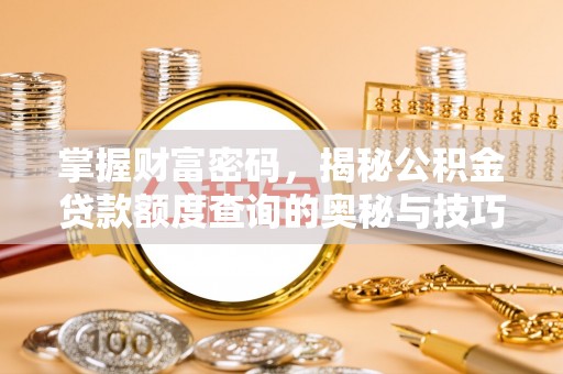 创业掌握财富密码，揭秘公积金贷款额度查询的奥秘与技巧