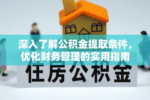 创业深入了解公积金提取条件，优化财务管理的实用指南
