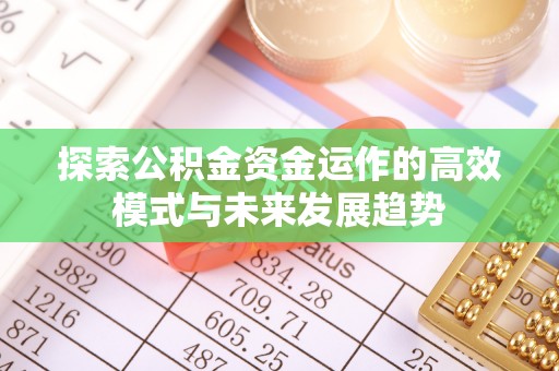 创业探索公积金资金运作的高效模式与未来发展趋势