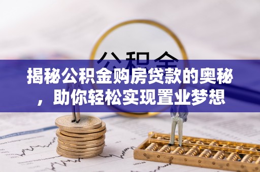 创业揭秘公积金购房贷款的奥秘，助你轻松实现置业梦想