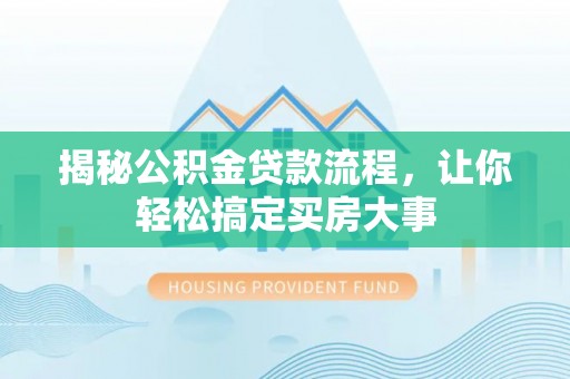 创业揭秘公积金贷款流程，让你轻松搞定买房大事