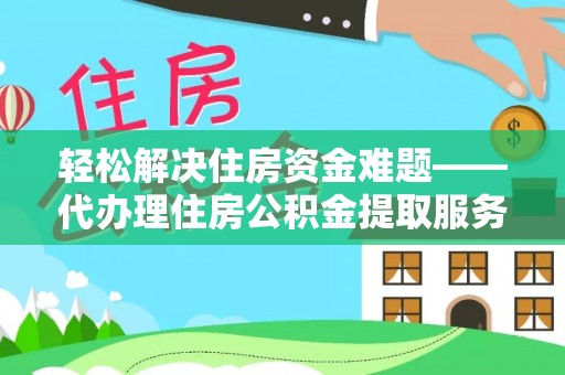 创业轻松解决住房资金难题——代办理住房公积金提取服务详解