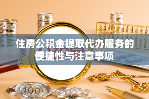 创业住房公积金提取代办服务的便捷性与注意事项