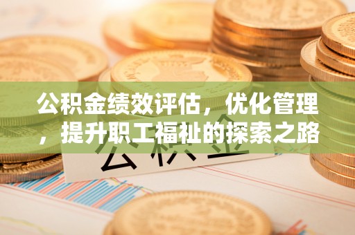 创业公积金绩效评估，优化管理，提升职工福祉的探索之路