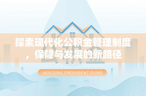 创业探索现代化公积金管理制度，保障与发展的新路径
