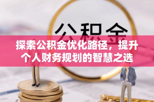 创业探索公积金优化路径，提升个人财务规划的智慧之选