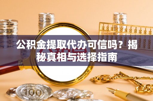 创业公积金提取代办可信吗？揭秘真相与选择指南