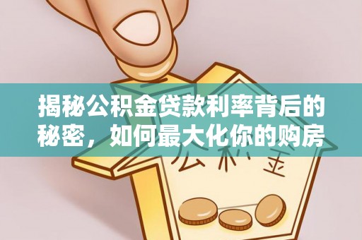 创业揭秘公积金贷款利率背后的秘密，如何最大化你的购房优势