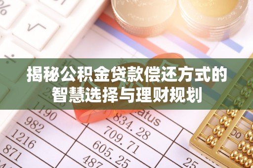 创业揭秘公积金贷款偿还方式的智慧选择与理财规划