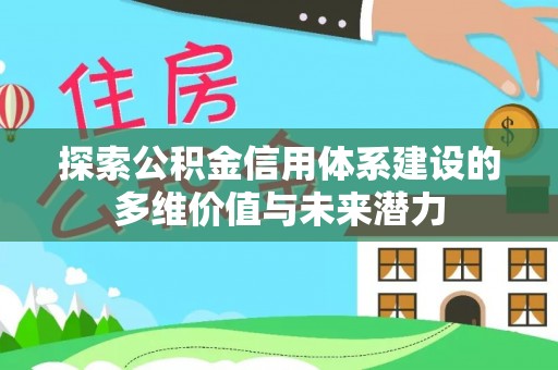 创业探索公积金信用体系建设的多维价值与未来潜力