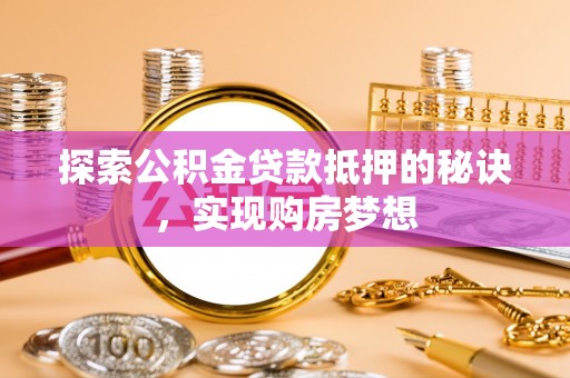 创业探索公积金贷款抵押的秘诀，实现购房梦想