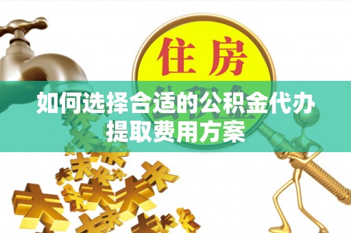 创业如何选择合适的公积金代办提取费用方案