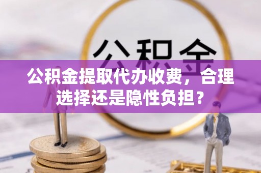 创业公积金提取代办收费，合理选择还是隐性负担？