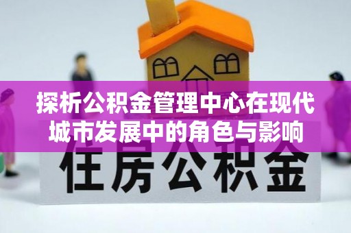 创业探析公积金管理中心在现代城市发展中的角色与影响