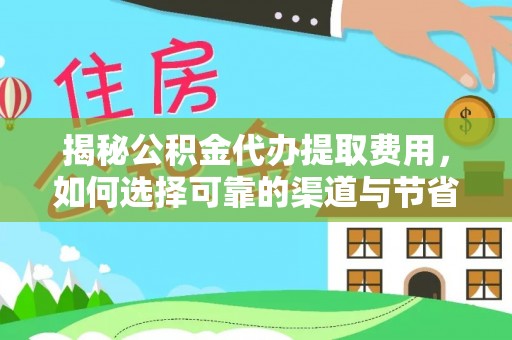 创业揭秘公积金代办提取费用，如何选择可靠的渠道与节省成本