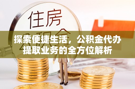 创业探索便捷生活，公积金代办提取业务的全方位解析