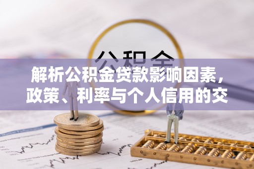 创业解析公积金贷款影响因素，政策、利率与个人信用的交织作用