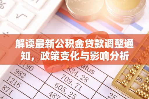 创业解读最新公积金贷款调整通知，政策变化与影响分析