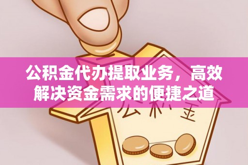 创业公积金代办提取业务，高效解决资金需求的便捷之道