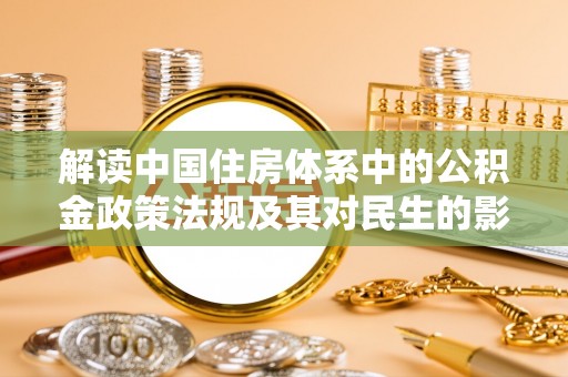 创业解读中国住房体系中的公积金政策法规及其对民生的影响
