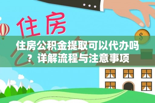 创业住房公积金提取可以代办吗？详解流程与注意事项