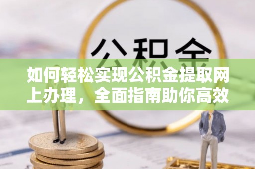 创业如何轻松实现公积金提取网上办理，全面指南助你高效完成
