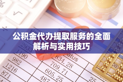 创业公积金代办提取服务的全面解析与实用技巧