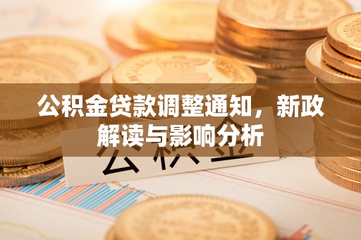 创业公积金贷款调整通知，新政解读与影响分析