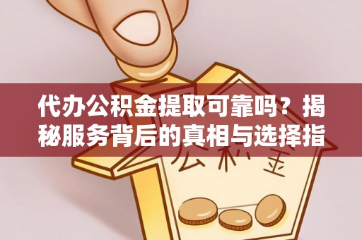 创业代办公积金提取可靠吗？揭秘服务背后的真相与选择指南