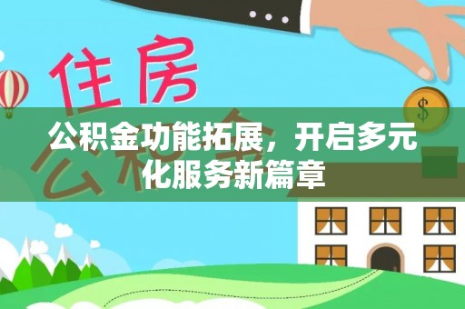 创业公积金功能拓展，开启多元化服务新篇章