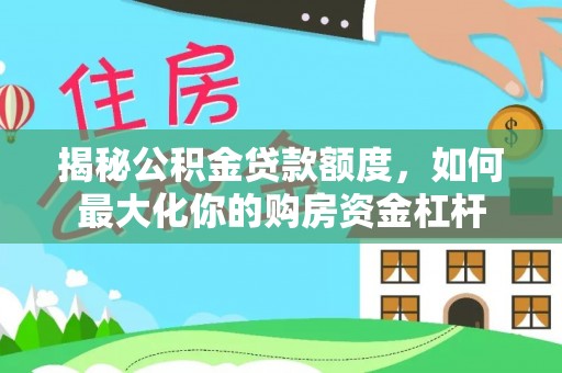 创业揭秘公积金贷款额度，如何最大化你的购房资金杠杆