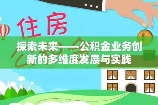 创业探索未来——公积金业务创新的多维度发展与实践