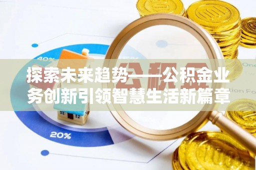 创业探索未来趋势——公积金业务创新引领智慧生活新篇章