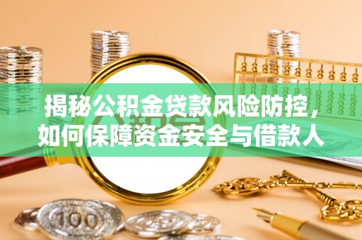 创业揭秘公积金贷款风险防控，如何保障资金安全与借款人权益