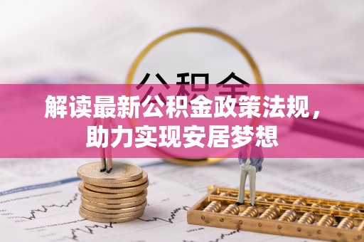 创业解读最新公积金政策法规，助力实现安居梦想