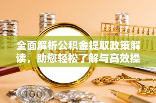 创业全面解析公积金提取政策解读，助您轻松了解与高效操作