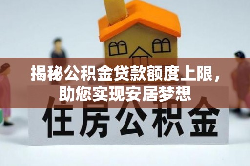 创业揭秘公积金贷款额度上限，助您实现安居梦想