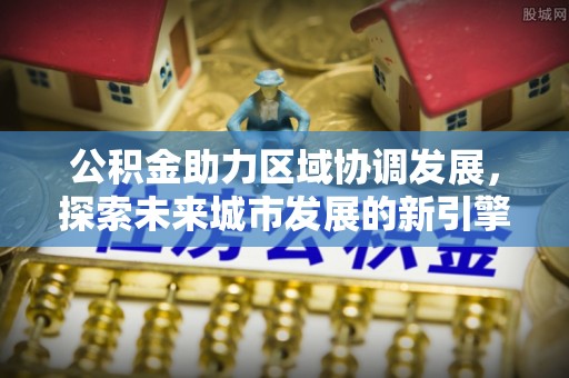 创业公积金助力区域协调发展，探索未来城市发展的新引擎