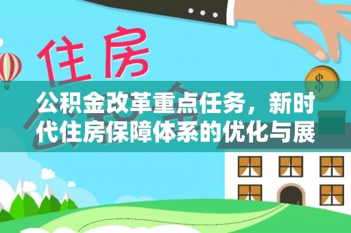 创业公积金改革重点任务，新时代住房保障体系的优化与展望
