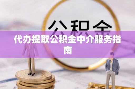 创业代办提取公积金中介服务指南