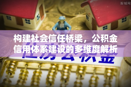 创业构建社会信任桥梁，公积金信用体系建设的多维度解析
