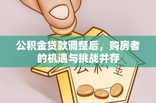 创业公积金贷款调整后，购房者的机遇与挑战并存