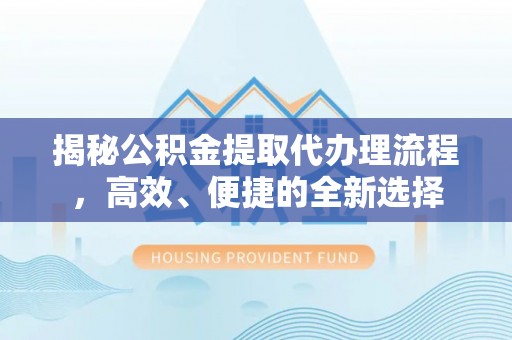创业揭秘公积金提取代办理流程，高效、便捷的全新选择